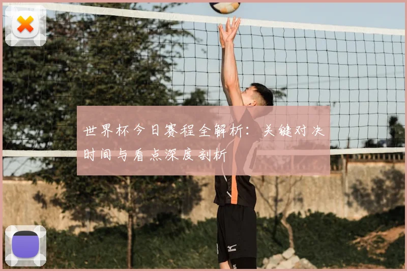 世界杯今日赛程全解析：关键对决时间与看点深度剖析