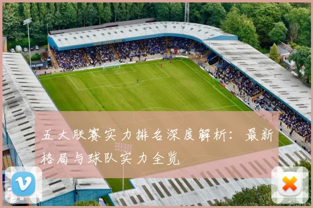 五大联赛实力排名深度解析:最新格局与球队实力全览