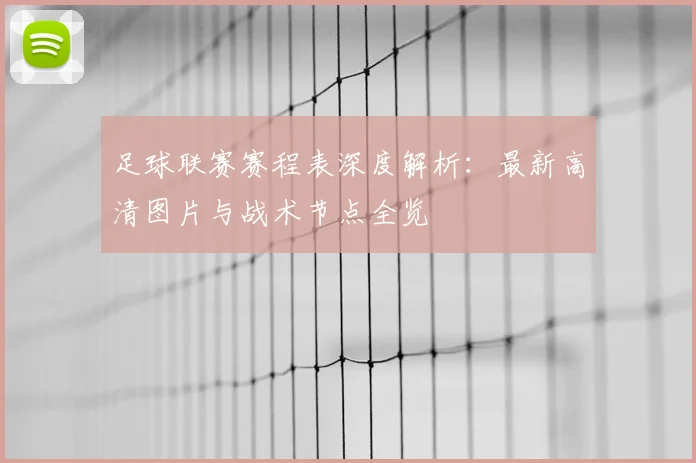 足球联赛赛程表深度解析:最新高清图片与战术节点全览