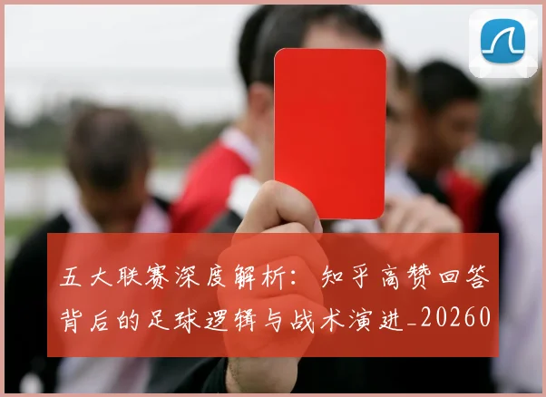 五大联赛深度解析:知乎高赞回答背后的足球逻辑与战术演进_20260611141743