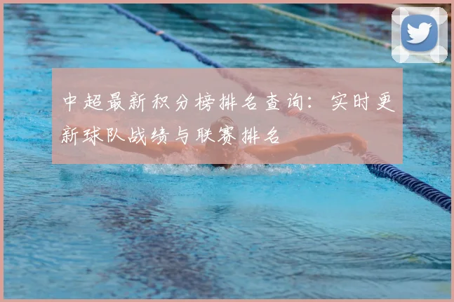 中超最新积分榜排名查询：实时更新球队战绩与联赛排名