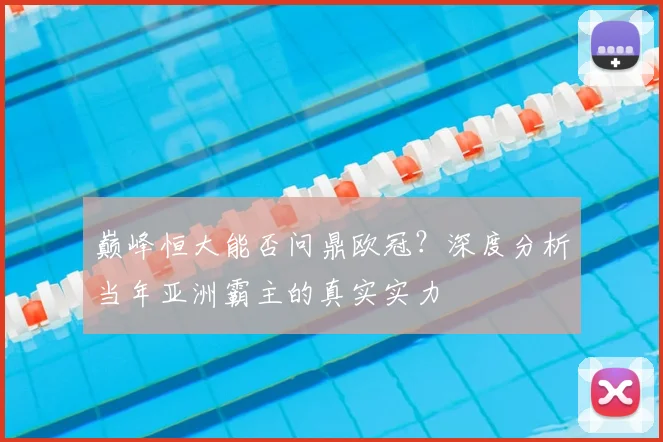 巅峰恒大能否问鼎欧冠?深度分析当年亚洲霸主的真实实力