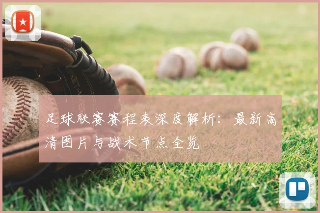 足球联赛赛程表深度解析:最新高清图片与战术节点全览