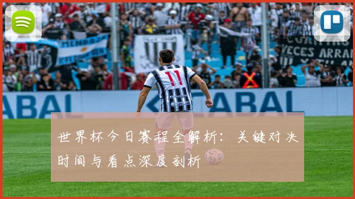 世界杯今日赛程全解析：关键对决时间与看点深度剖析