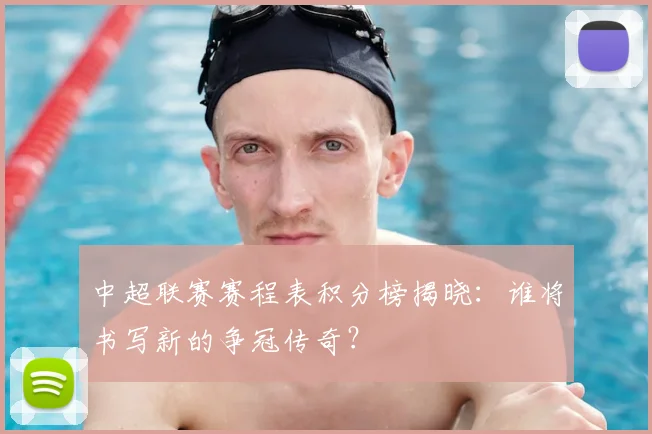 中超联赛赛程表积分榜揭晓:谁将书写新的争冠传奇?