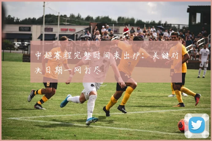 中超赛程完整时间表出炉：关键对决日期一网打尽