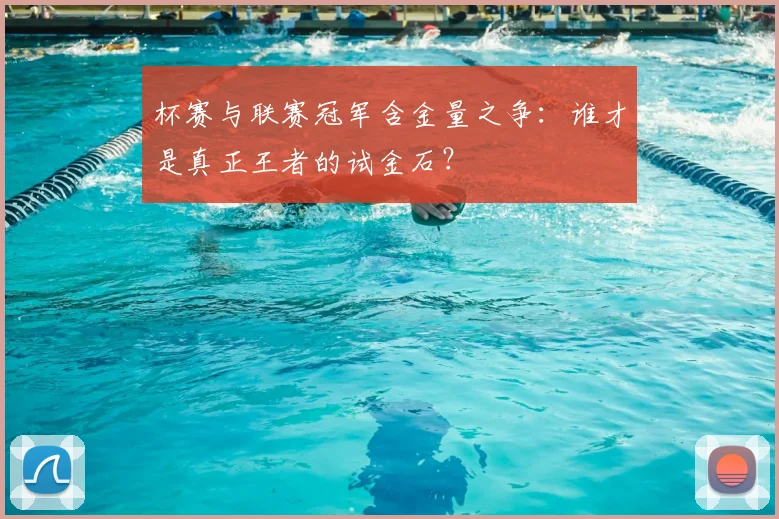 杯赛与联赛冠军含金量之争：谁才是真正王者的试金石？