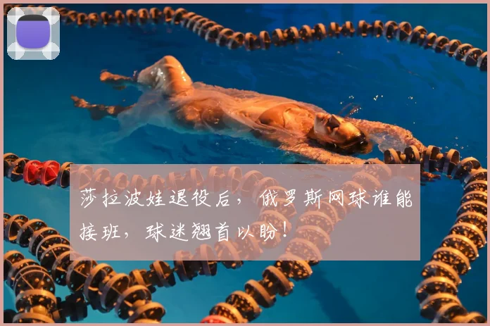 莎拉波娃退役后,俄罗斯网球谁能接班,球迷翘首以盼!