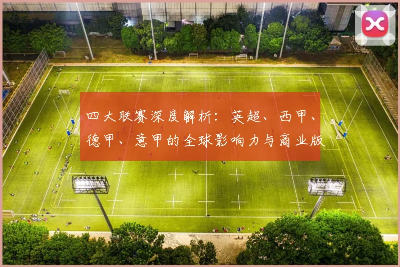 四大联赛深度解析：英超、西甲、德甲、意甲的全球影响力与商业版图