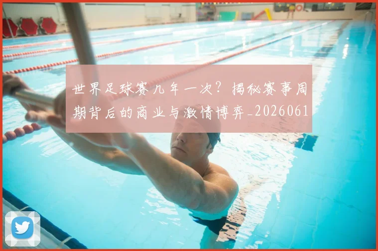 世界足球赛几年一次?揭秘赛事周期背后的商业与激情博弈_20260610190219