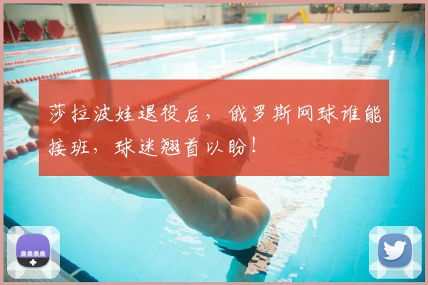 莎拉波娃退役后,俄罗斯网球谁能接班,球迷翘首以盼!
