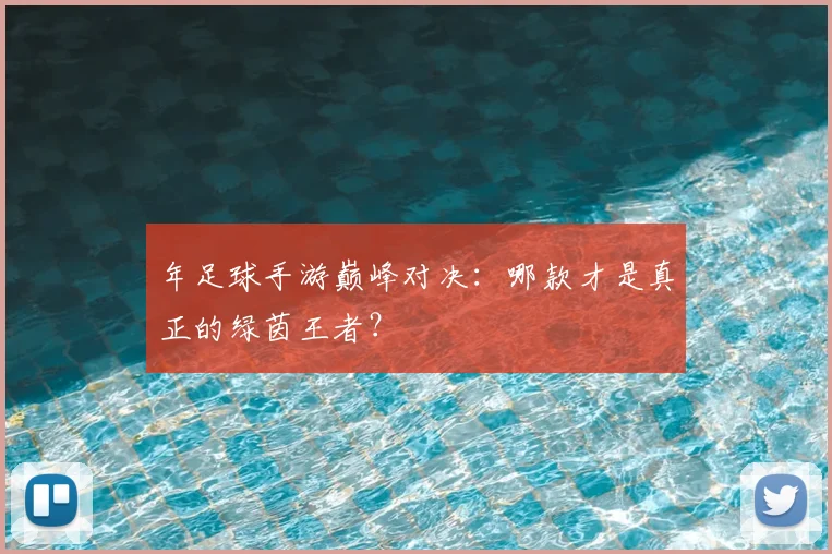 年足球手游巅峰对决:哪款才是真正的绿茵王者?