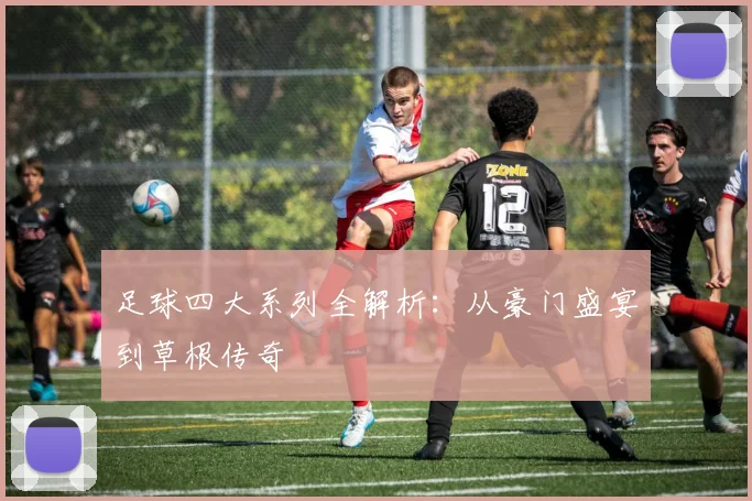 足球四大系列全解析:从豪门盛宴到草根传奇