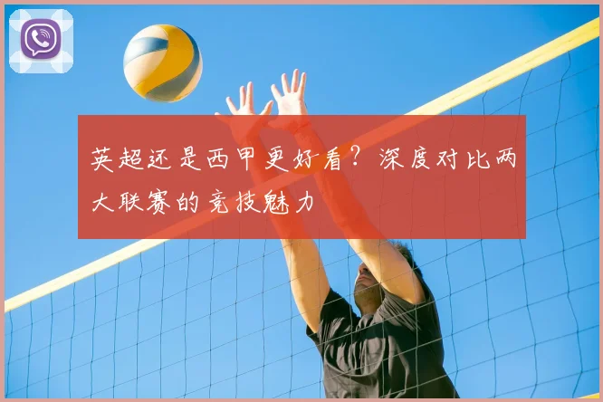 英超还是西甲更好看？深度对比两大联赛的竞技魅力