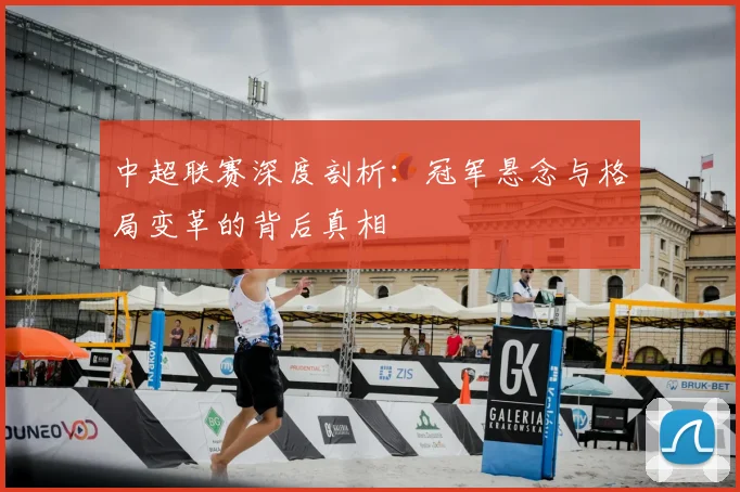 中超联赛深度剖析：冠军悬念与格局变革的背后真相