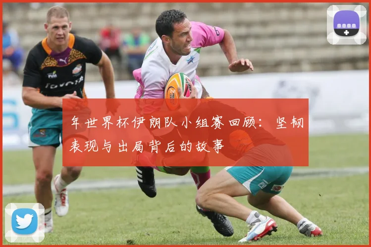 年世界杯伊朗队小组赛回顾：坚韧表现与出局背后的故事
