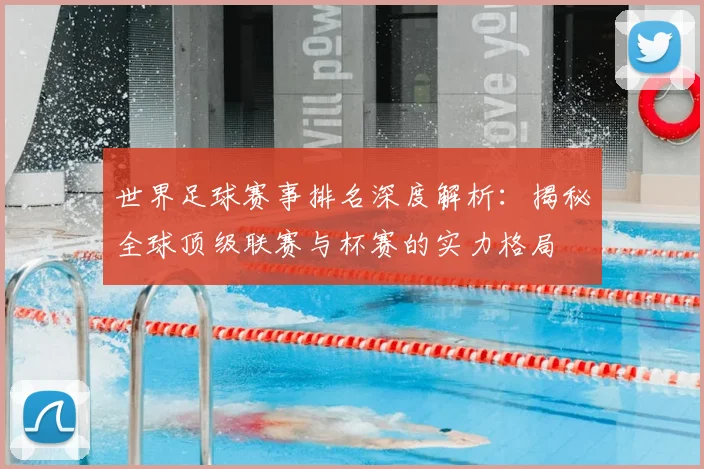 世界足球赛事排名深度解析:揭秘全球顶级联赛与杯赛的实力格局