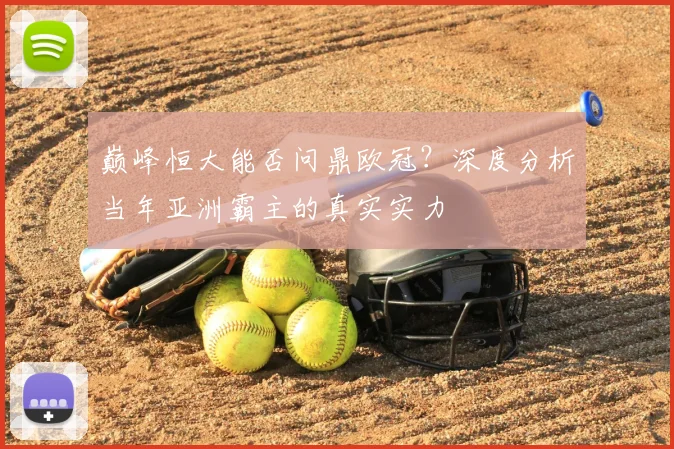 巅峰恒大能否问鼎欧冠?深度分析当年亚洲霸主的真实实力