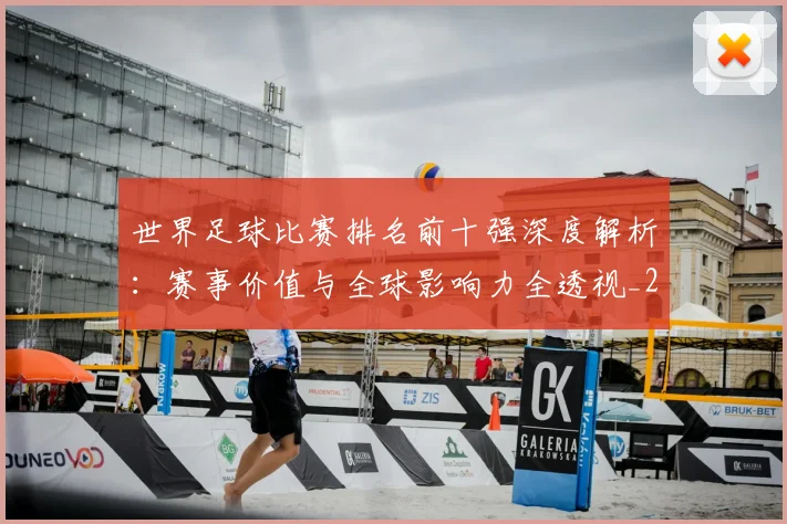 世界足球比赛排名前十强深度解析：赛事价值与全球影响力全透视_20260609201506